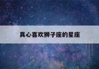 真心喜欢狮子座的星座(真心喜欢狮子座的星座有哪些)