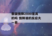 泰国情降2800是真的吗 情降谁的反应大一些