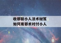 收邪斩小人法术秘笈 如何用邪术对付小人