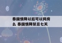 泰国情降以后可以同房么 泰国情降禁忌七天