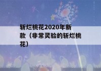 斩烂桃花2020年新款（非常灵验的斩烂桃花）