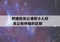 钟馗和关公谁斩小人好 关公和钟馗的区别