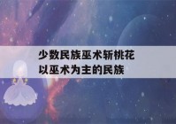 少数民族巫术斩桃花 以巫术为主的民族