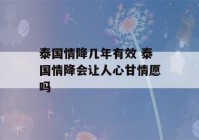 泰国情降几年有效 泰国情降会让人心甘情愿吗