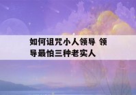 如何诅咒小人领导 领导最怕三种老实人