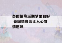 泰国情降后期梦里和好 泰国情降会让人心甘情愿吗