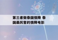 第三者做泰国情降 泰国最厉害的情降电影