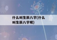 什么叫生辰八字(什么叫生辰八字呢)