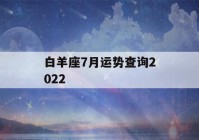 白羊座7月运势查询2022(白羊座7月份感情运势2020)