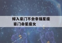 嫁入豪门不会幸福星座 豪门命星座女