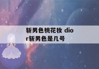 斩男色桃花妆 dior斩男色是几号