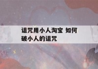 诅咒用小人淘宝 如何破小人的诅咒