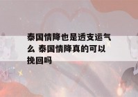 泰国情降也是透支运气么 泰国情降真的可以挽回吗