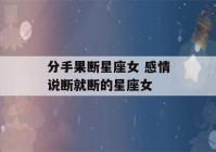 分手果断星座女 感情说断就断的星座女