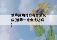 情降成功对方有什么反应(情降一定会成功吗)