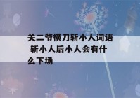 关二爷横刀斩小人词语 斩小人后小人会有什么下场