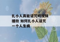 扎小人真能诅咒吗视频播放 如何扎小人诅咒一个人生病