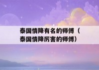 泰国情降有名的师傅（泰国情降厉害的师傅）