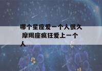 哪个星座爱一个人很久 摩羯座疯狂爱上一个人