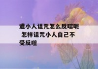 遭小人诅咒怎么反噬呢 怎样诅咒小人自己不受反噬