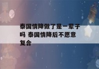 泰国情降做了是一辈子吗 泰国情降后不愿意复合