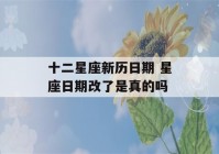 十二星座新历日期 星座日期改了是真的吗