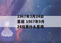 1967年3月24日星座 1967年9月24日是什么星座