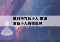 佛教符咒斩小人 做法事斩小人有效果吗