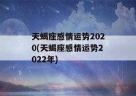 天蝎座感情运势2020(天蝎座感情运势2022年)