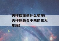 天秤后面是什么星座(天秤座最合不来的三大星座)