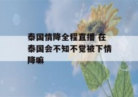 泰国情降全程直播 在泰国会不知不觉被下情降嘛