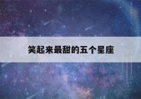 笑起来最甜的五个星座(笑起来最甜的五个星座女)