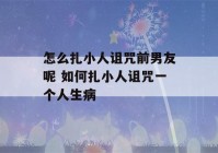 怎么扎小人诅咒前男友呢 如何扎小人诅咒一个人生病