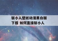 斩小人壁纸动漫黑白版下载 如何直接斩小人