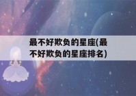 最不好欺负的星座(最不好欺负的星座排名)