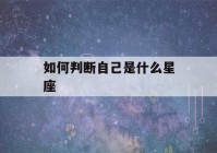 如何判断自己是什么星座(如何判断自己是什么星座的办法)