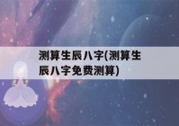 测算生辰八字(测算生辰八字免费测算)