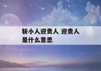 斩小人迎贵人 迎贵人是什么意思