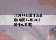 12月14日是什么星座(阳历12月14日是什么星座)