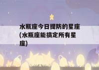 水瓶座今日提防的星座(水瓶座能搞定所有星座)