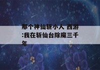 那个神仙斩小人 西游:我在斩仙台除魔三千年