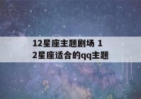 12星座主题剧场 12星座适合的qq主题