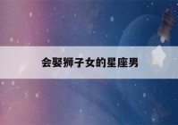 会娶狮子女的星座男(狮子座会娶哪个星座女)