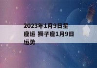 2023年1月9日星座运 狮子座1月9日运势