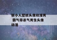 斩小人壁纸头像动漫男 霸气带杀气男生头像动漫