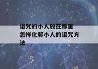 诅咒的小人放在那里 怎样化解小人的诅咒方法