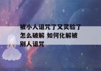 被小人诅咒了又灵验了怎么破解 如何化解被别人诅咒