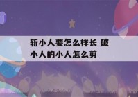 斩小人要怎么样长 破小人的小人怎么剪