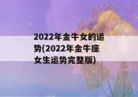 2022年金牛女的运势(2022年金牛座女生运势完整版)