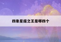 四象星座之王是哪四个(十二星座相克表)